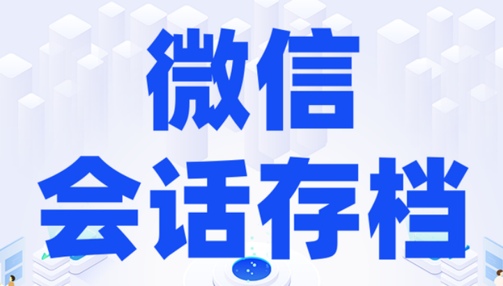 騰訊企業(yè)微信會(huì)話存檔 騰訊企業(yè)微信會(huì)話存檔